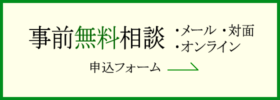 事前無料相談 ・メール ・対面 ・オンライン 申込フォーム→